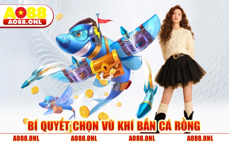 Bí Quyết Chọn Vũ Khí Bắn Cá Rồng