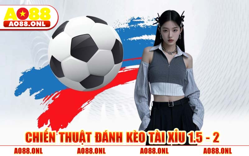 Chiến Thuật Đánh Kèo Tài Xỉu 1.5 - 2 