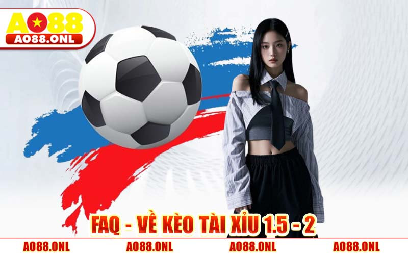 FAQ - Về Kèo Tài Xỉu 1.5 - 2