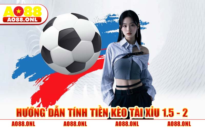 Hướng Dẫn Tính Tiền Kèo Tài Xỉu 1.5 - 2