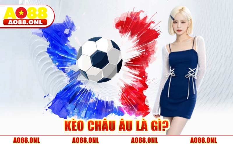 Kèo Châu Âu Là Gì? Cách Đọc & Bí Quyết Bắt Kèo 1x2 Thắng 90%