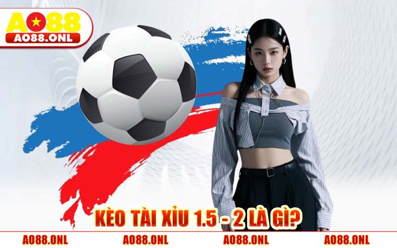 Kèo Tài Xỉu 1.5 - 2 AO88 - Hướng Dẫn Cách Đánh Bao Thắng