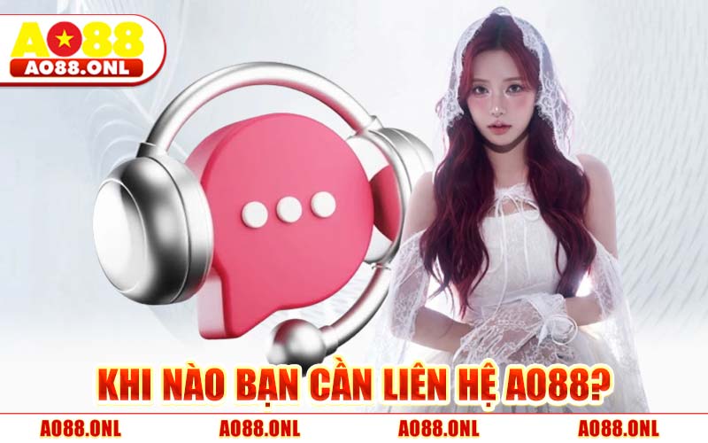 Khi Nào Bạn Cần Liên Hệ AO88?