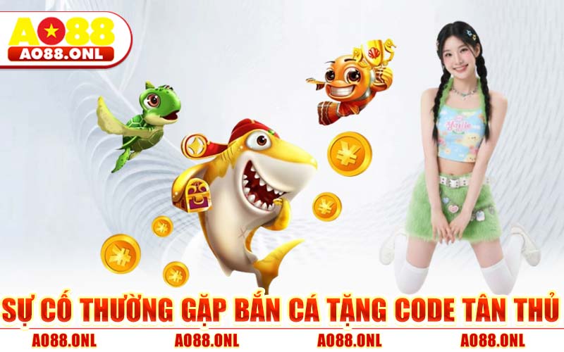 Sự Cố Thường Gặp Bắn Cá Tặng Code Tân Thủ