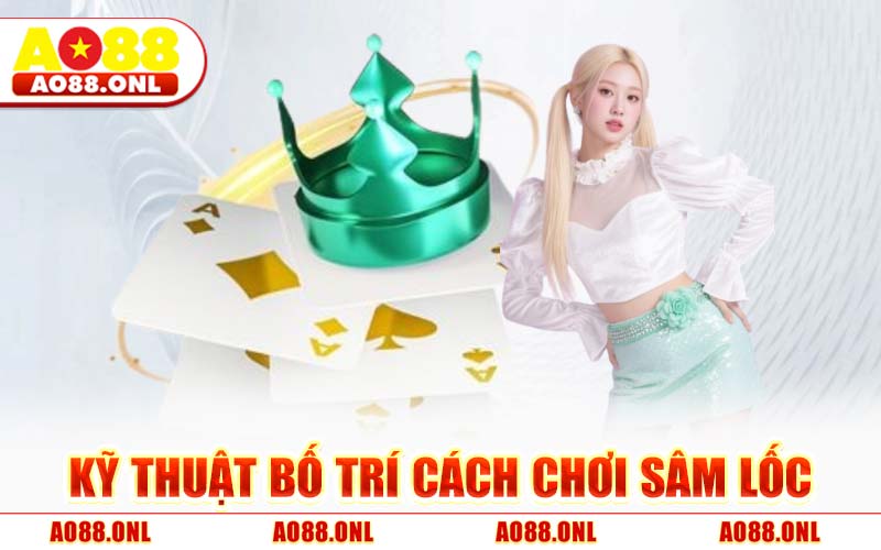 Kỹ Thuật Bố Trí Cách Chơi Sâm Lốc