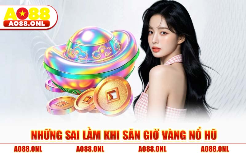 Những Sai Lầm Khi Săn Giờ Vàng Nổ Hũ